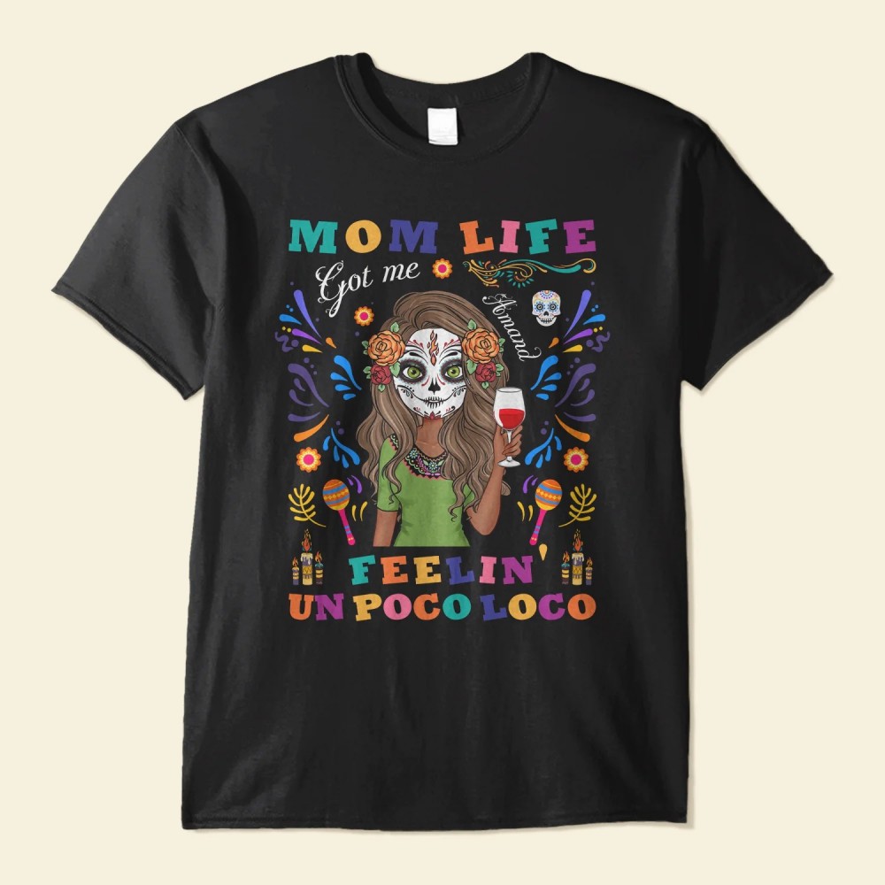 Mom Life Got Me Feelin’ Un Poco Loco – Personalized Shirt – Day Of The Dead Gift For Mom Mother Mama