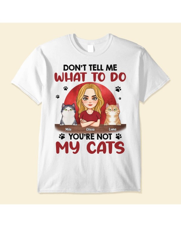 Don’t Tell Me What To Do You’re Not My Cats – Personalized Shirt