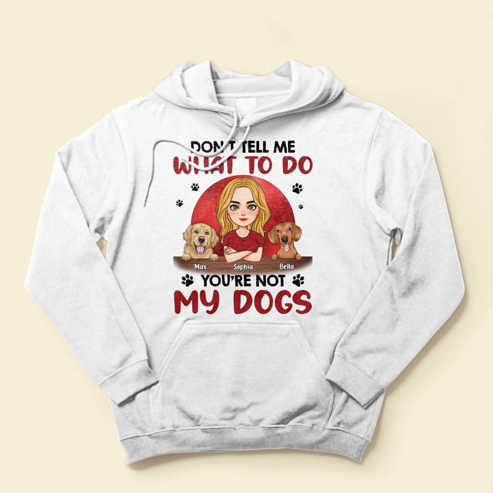 Don’t Tell Me What To Do You’re Not My Dogs – Personalized Shirt