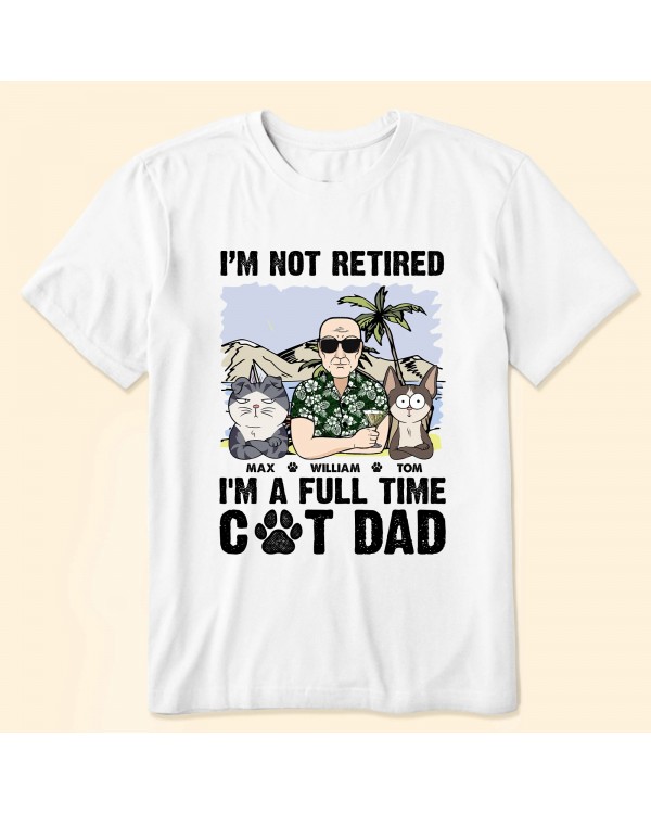 I’m Not Retired I’m A Full Time Cat Dad – Personalized Shirt