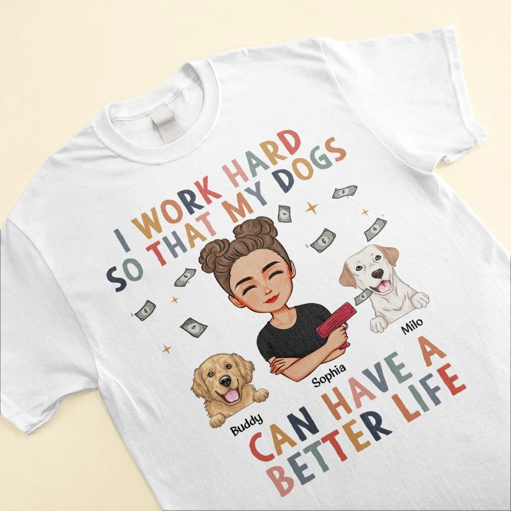 I Work Hard So My Dog Can Have A Better Life – Personalized Shirt